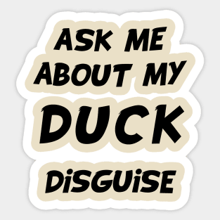 ask me about my duck disguise Sticker